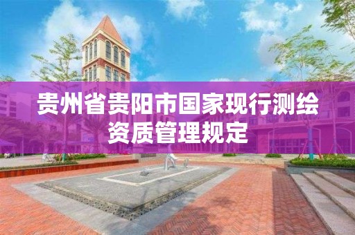 贵州省贵阳市国家现行测绘资质管理规定