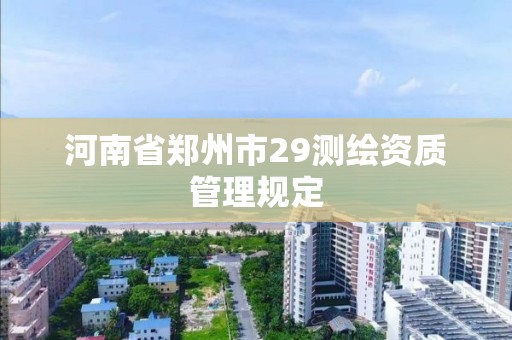 河南省郑州市29测绘资质管理规定