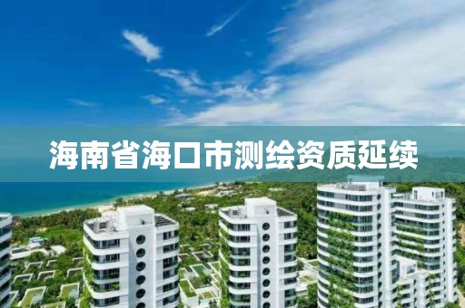 海南省海口市测绘资质延续