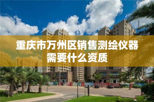 重庆市万州区销售测绘仪器需要什么资质