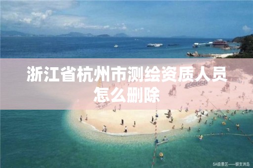 浙江省杭州市测绘资质人员怎么删除