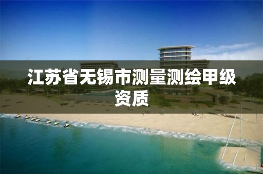 江苏省无锡市测量测绘甲级资质