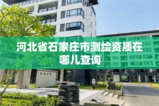 河北省石家庄市测绘资质在哪儿查询