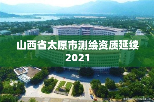 山西省太原市测绘资质延续2021