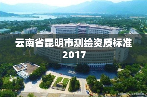 云南省昆明市测绘资质标准2017