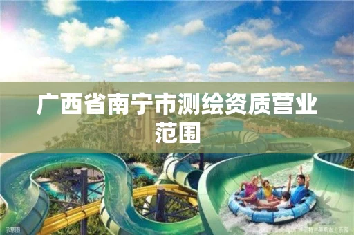 广西省南宁市测绘资质营业范围 广西省南宁市测绘资质营业范围