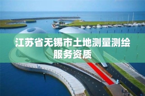 江苏省无锡市土地测量测绘服务资质