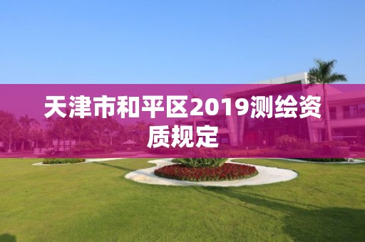 天津市和平区2019测绘资质规定