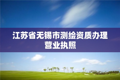 江苏省无锡市测绘资质办理营业执照