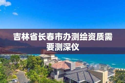 吉林省长春市办测绘资质需要测深仪