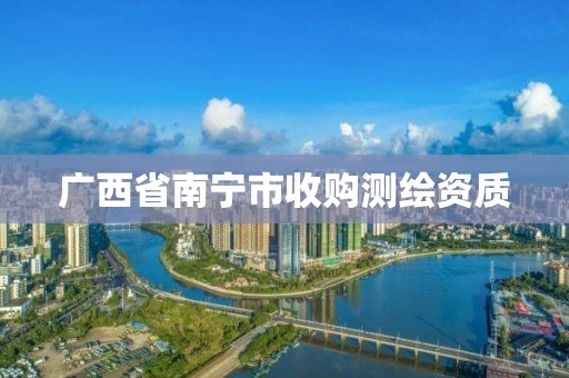 广西省南宁市收购测绘资质