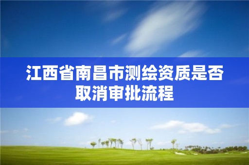 江西省南昌市测绘资质是否取消审批流程