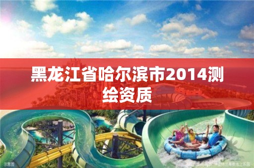 黑龙江省哈尔滨市2014测绘资质