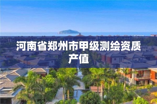 河南省郑州市甲级测绘资质产值