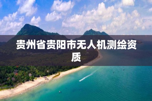 贵州省贵阳市无人机测绘资质