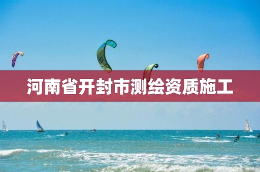 河南省开封市测绘资质施工