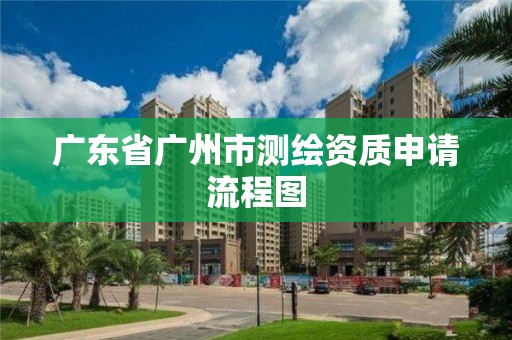 广东省广州市测绘资质申请流程图