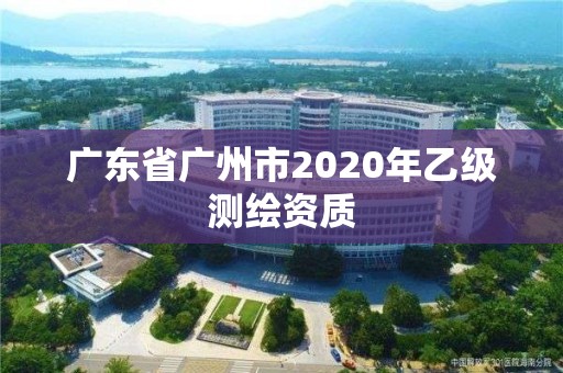 广东省广州市2020年乙级测绘资质