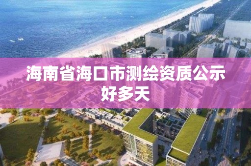 海南省海口市测绘资质公示好多天