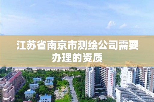 江苏省南京市测绘公司需要办理的资质