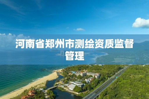 河南省郑州市测绘资质监督管理