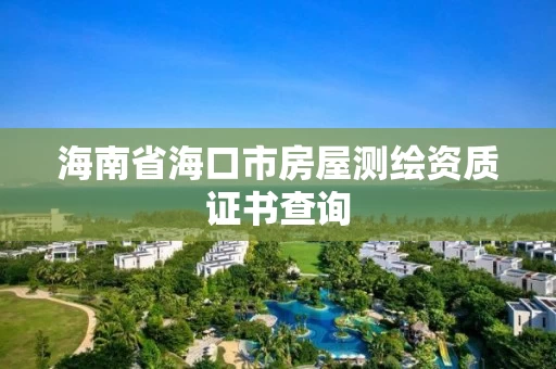 海南省海口市房屋测绘资质证书查询 海南省海口市房屋测绘资质证书查询