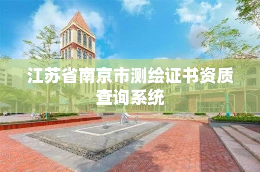 江苏省南京市测绘证书资质查询系统 江苏省南京市测绘证书资质查询系统