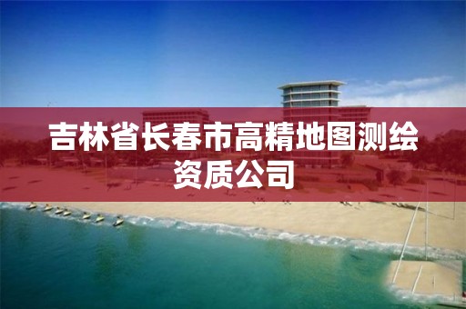 吉林省长春市高精地图测绘资质公司