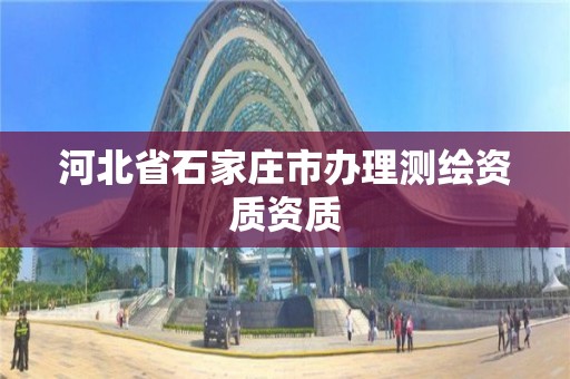 河北省石家庄市办理测绘资质资质