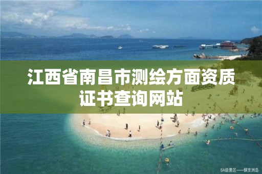 江西省南昌市测绘方面资质证书查询网站