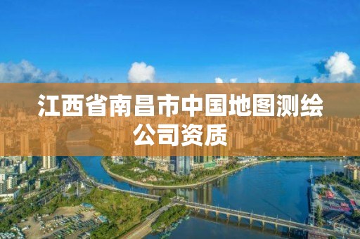 江西省南昌市中国地图测绘公司资质