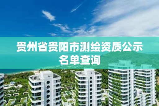 贵州省贵阳市测绘资质公示名单查询