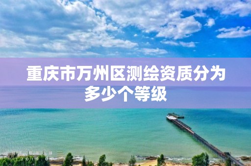 重庆市万州区测绘资质分为多少个等级