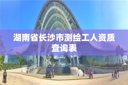 湖南省长沙市测绘工人资质查询表