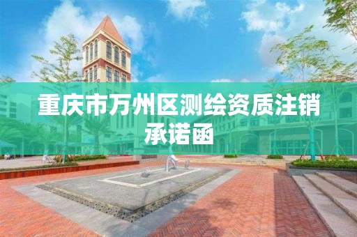 重庆市万州区测绘资质注销承诺函