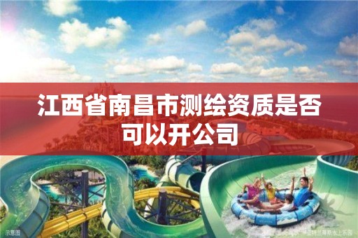 江西省南昌市测绘资质是否可以开公司