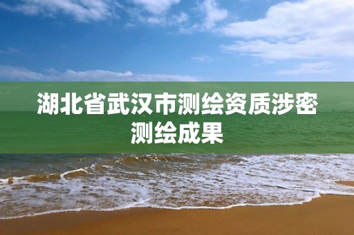 湖北省武汉市测绘资质涉密测绘成果