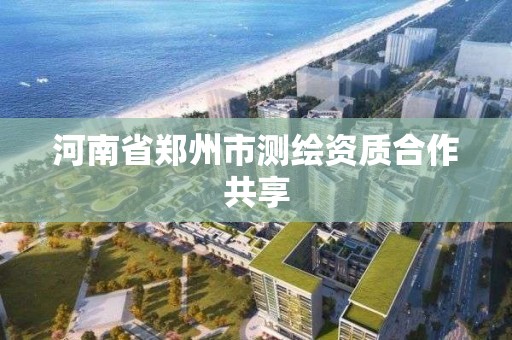 河南省郑州市测绘资质合作共享