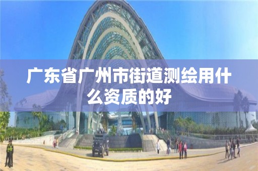 广东省广州市街道测绘用什么资质的好