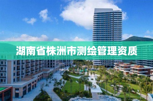 湖南省株洲市测绘管理资质