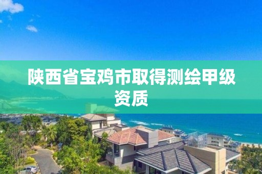 陕西省宝鸡市取得测绘甲级资质