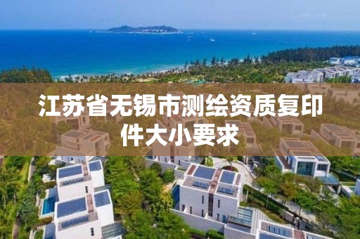 江苏省无锡市测绘资质复印件大小要求