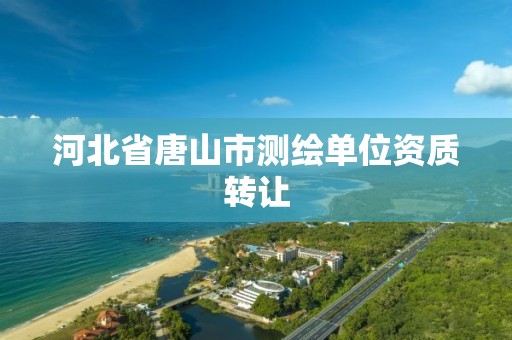 河北省唐山市测绘单位资质转让