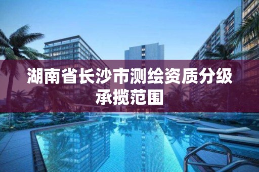 湖南省长沙市测绘资质分级承揽范围