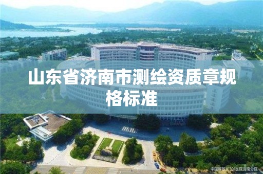 山东省济南市测绘资质章规格标准