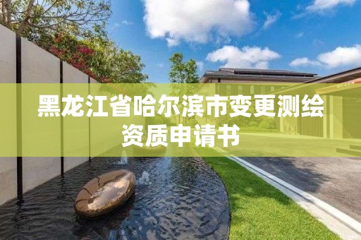 黑龙江省哈尔滨市变更测绘资质申请书