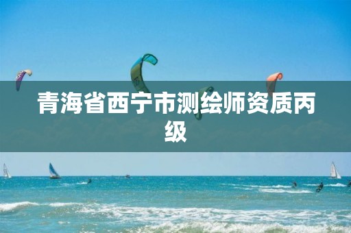 青海省西宁市测绘师资质丙级