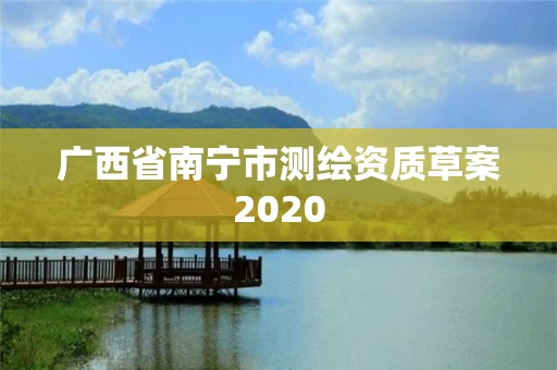 广西省南宁市测绘资质草案2020 广西省南宁市测绘资质草案2020