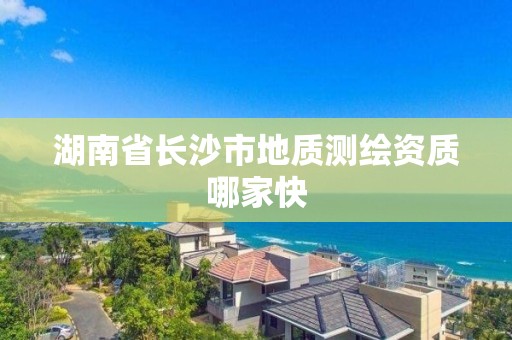 湖南省长沙市地质测绘资质哪家快