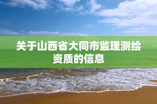 关于山西省大同市监理测绘资质的信息